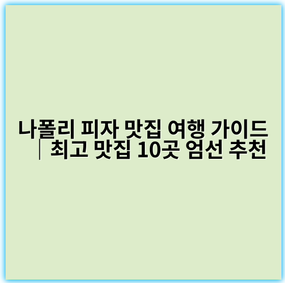 나폴리 피자 맛집 여행 가이드｜최고 맛집 10곳 엄선 추천 - 나폴리 피자 맛집 여행의 핵심 키워드: 정통 나폴리 피자 맛집