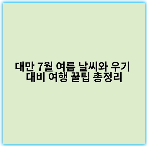 대만 7월 여름 날씨와 우기 대비 여행 꿀팁 총정리 - 대만 7월 우기
