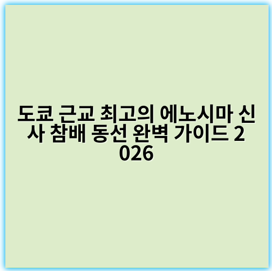 도쿄 근교 최고의 에노시마 신사 참배 동선 완벽 가이드 2026 - 도쿄 근교 에노시마 신사 참배 동선에서 가장 중요한 핵심 키워드는
**"에노시마 신사 참배 최적 동선"**입니다.