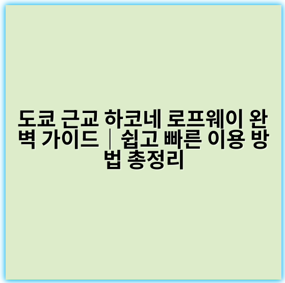 도쿄 근교 하코네 로프웨이 완벽 가이드|쉽고 빠른 이용 방법 총정리 - 하코네 로프웨이 예약 방법