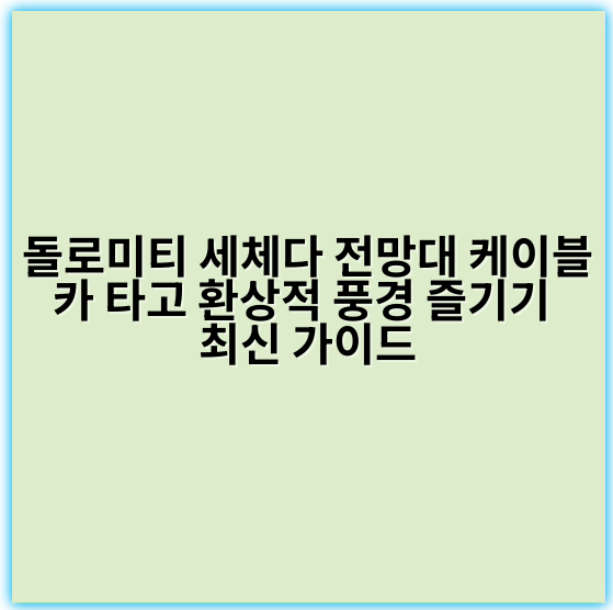 돌로미티 세체다 전망대 케이블카 타고 환상적 풍경 즐기기 최신 가이드 - 돌로미티 세체다 전망대 케이블카 핵심 키워드: 세체다 케이블카 전망