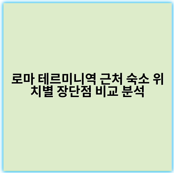 로마 테르미니역 근처 숙소 위치별 장단점 비교 분석 - 로마 테르미니역 숙소 위치