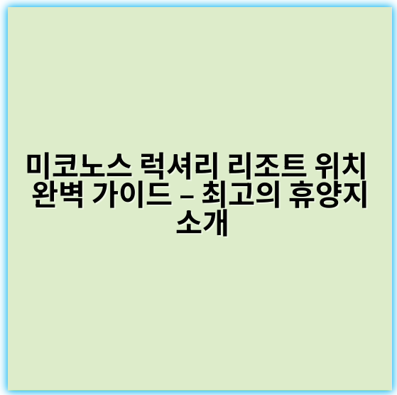 미코노스 럭셔리 리조트 위치 완벽 가이드 – 최고의 휴양지 소개 - 미코노스 럭셔리 리조트 위치에서 가장 중요한 핵심 키워드는
‘미코노스 해변 근접 럭셔리 리조트’입니다.