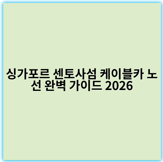싱가포르 센토사섬 케이블카 노선 완벽 가이드 2026 - 센토사케이블카