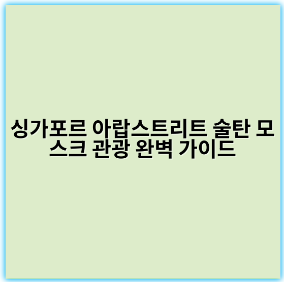 싱가포르 아랍스트리트 술탄 모스크 관광 완벽 가이드 - 술탄 모스크 관광 핵심 키워드: 싱가포르 아랍스트리트 술탄 모스크 방문