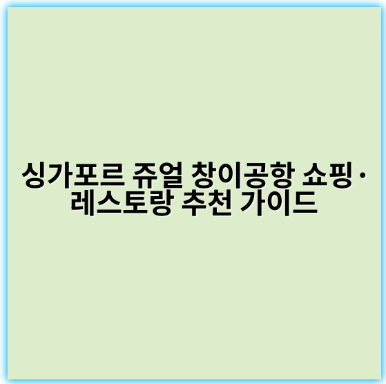싱가포르 쥬얼 창이공항 쇼핑·레스토랑 추천 가이드 - 창이공항 쇼핑