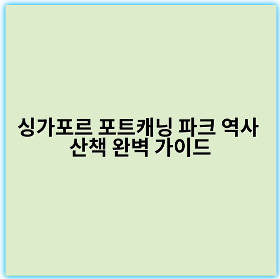 싱가포르 포트캐닝 파크 역사 산책 완벽 가이드 - 포트캐닝파크 역사