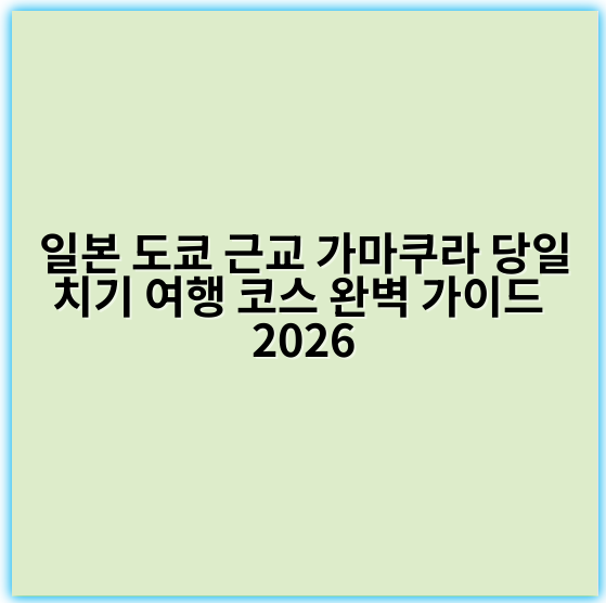 일본 도쿄 근교 가마쿠라 당일치기 여행 코스 완벽 가이드 2026 - 가마쿠라 당일치기 여행 코스 핵심 키워드:
"가마쿠라 역사 관광"