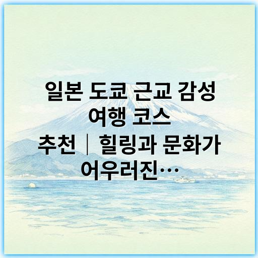 일본 도쿄 근교 감성 여행 코스 추천|힐링과 문화가 어우러진 당일 코스 - 도쿄 근교 감성 여행 코스의 가장 중요한 핵심 키워드는
**"감성"**입니다.