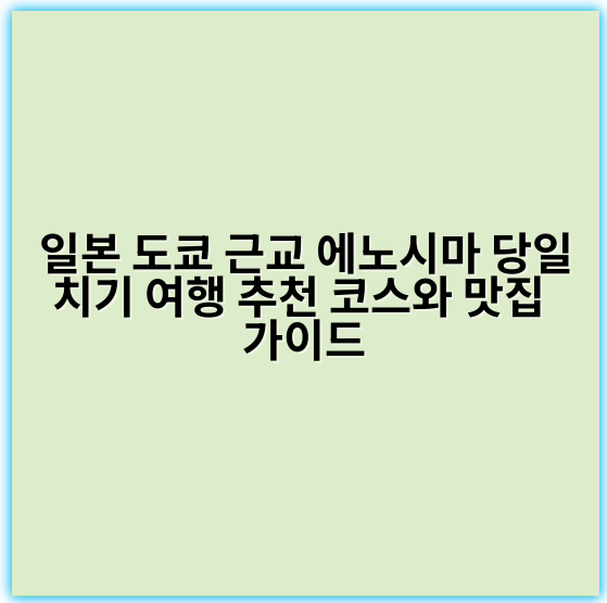 일본 도쿄 근교 에노시마 당일치기 여행 추천 코스와 맛집 가이드 - 에노시마 당일치기 여행의 핵심 키워드:
**에노시마 해안 관광**