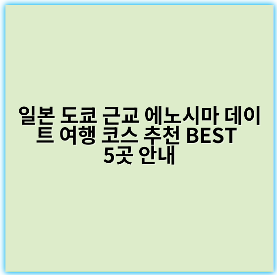 일본 도쿄 근교 에노시마 데이트 여행 코스 추천 BEST 5곳 안내 - 일본 도쿄 근교 에노시마 데이트 여행 코스의 가장 중요한 핵심 키워드는
**“에노시마 데이트 코스”**입니다.