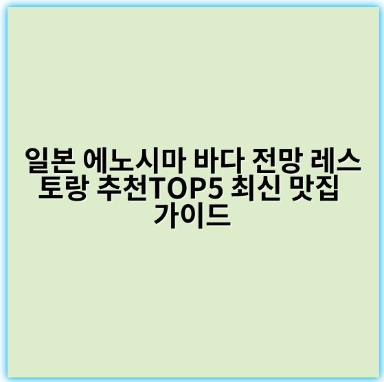 일본 에노시마 바다 전망 레스토랑 추천TOP5 최신 맛집 가이드 - 일본 에노시마 바다 전망 레스토랑의 가장 중요한 핵심 키워드는
“에노시마 오션뷰 레스토랑”입니다.