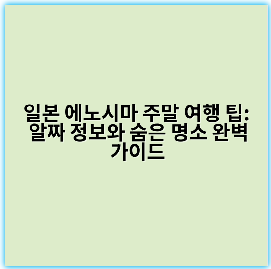 일본 에노시마 주말 여행 팁: 알짜 정보와 숨은 명소 완벽 가이드 - 에노시마 주말 여행 핵심 키워드: 에노시마 관광코스