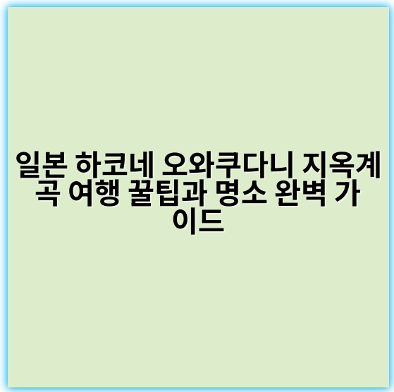 일본 하코네 오와쿠다니 지옥계곡 여행 꿀팁과 명소 완벽 가이드 - 하코네 오와쿠다니 지옥계곡 방문의 가장 중요한 핵심 키워드는 **활화산 지대 관광**입니다.
