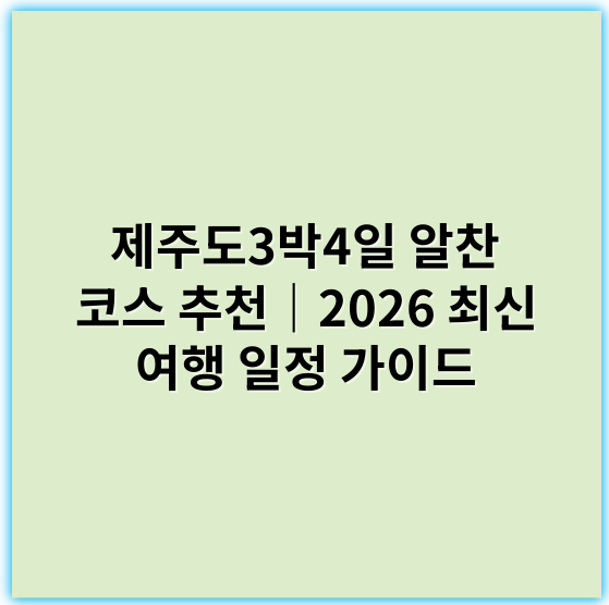 제주도3박4일 알찬 코스 추천|2026 최신 여행 일정 가이드 - 제주도3박4일 핵심 키워드: **제주 3박4일 여행코스**