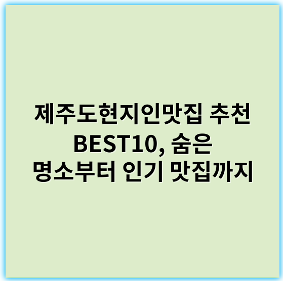 제주도현지인맛집 추천 BEST10, 숨은 명소부터 인기 맛집까지 - 제주도현지인맛집 핵심 키워드: 제주도 로컬 맛집