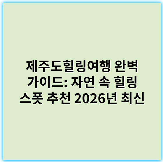 제주도힐링여행 완벽 가이드: 자연 속 힐링 스폿 추천 2026년 최신 - 제주도힐링여행에서 가장 중요한 핵심 키워드는 **‘자연 치유’**입니다.