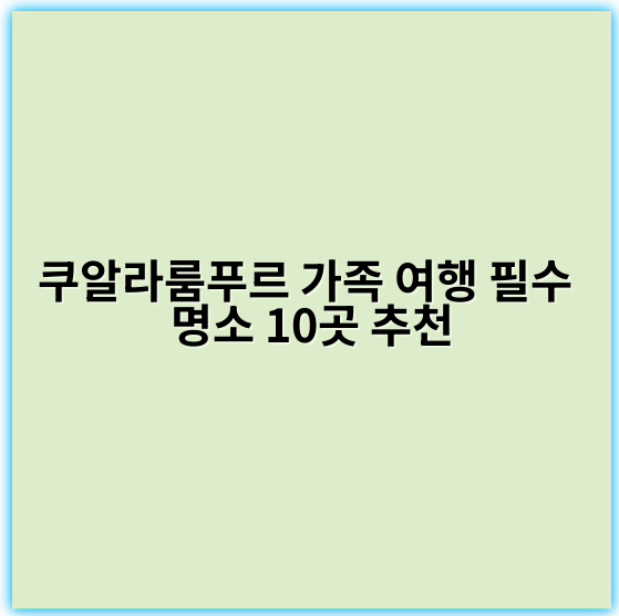쿠알라룸푸르 가족 여행 필수 명소 10곳 추천 - 쿠알라룸푸르 가족 여행 명소 핵심 키워드: 가족 여행 쿠알라룸푸르