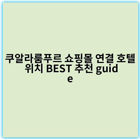 쿠알라룸푸르 쇼핑몰 연결 호텔 위치 BEST 추천 guide - 쿠알라룸푸르 쇼핑몰 연결 호텔 위치 핵심 키워드:
"쿠알라룸푸르 쇼핑몰 연결 호텔"