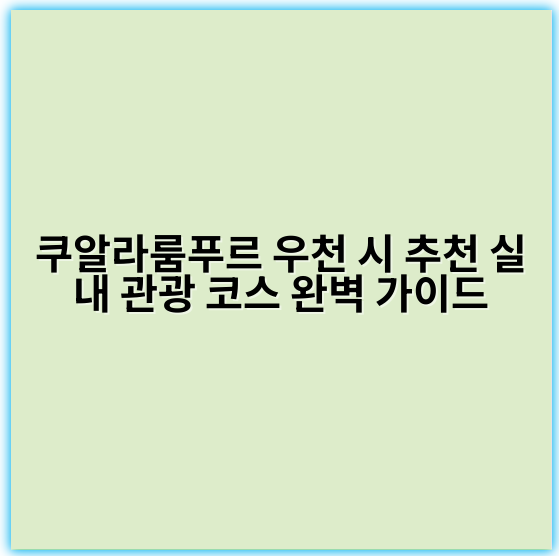 쿠알라룸푸르 우천 시 추천 실내 관광 코스 완벽 가이드 - 쿠알라룸푸르 우천 시 관광 코스의 핵심 키워드: 실내 관광지