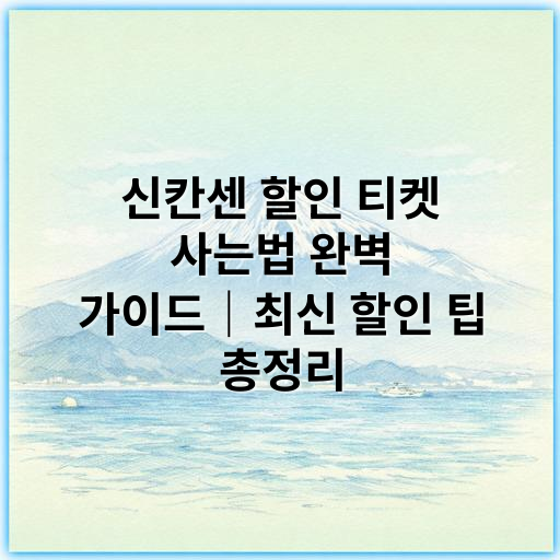 신칸센 할인 티켓 사는법 완벽 가이드|최신 할인 팁 총정리 - 신칸센 할인 티켓 구매법