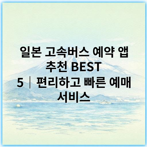 일본 고속버스 예약 앱 추천 BEST 5|편리하고 빠른 예매 서비스 - 일본 고속버스 예약 앱 핵심 키워드: 일본 고속버스 예약