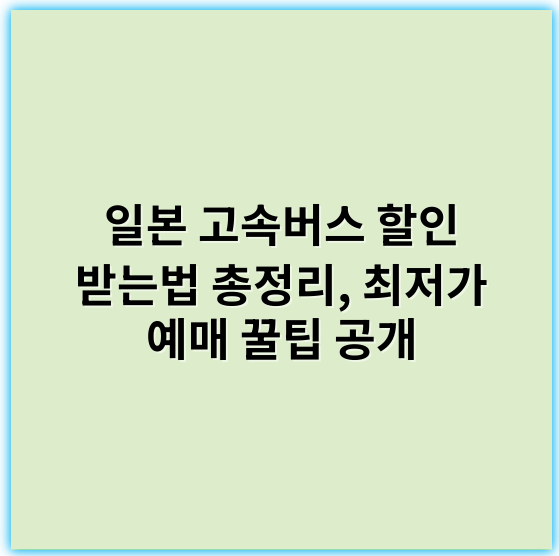 일본 고속버스 할인 받는법 총정리, 최저가 예매 꿀팁 공개 - 일본 고속버스 할인