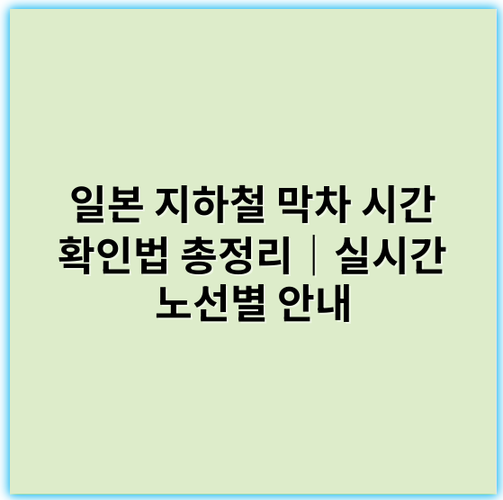 일본 지하철 막차 시간 확인법 총정리|실시간 노선별 안내 - 일본 지하철 막차시간