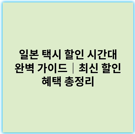 일본 택시 할인 시간대 완벽 가이드|최신 할인 혜택 총정리 - 일본 택시 할인 시간대 핵심 키워드: 심야 할인 시간대